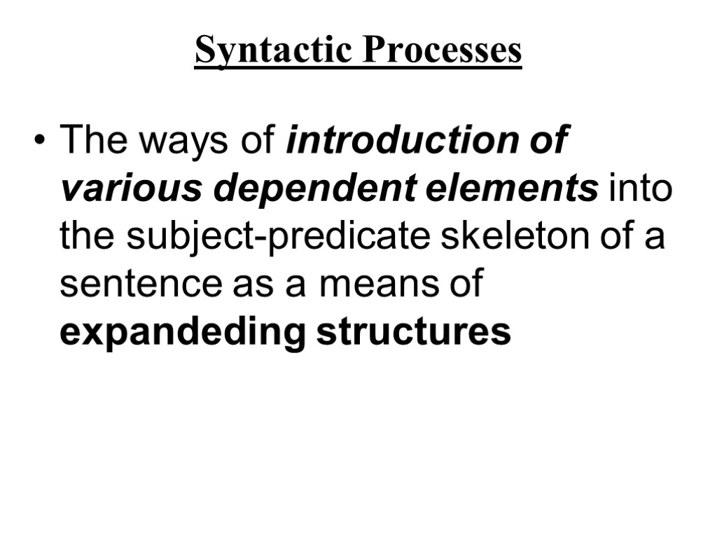 Syntactic Processes The ways of introduction of various dependent elements into the subject-predicate skeleton